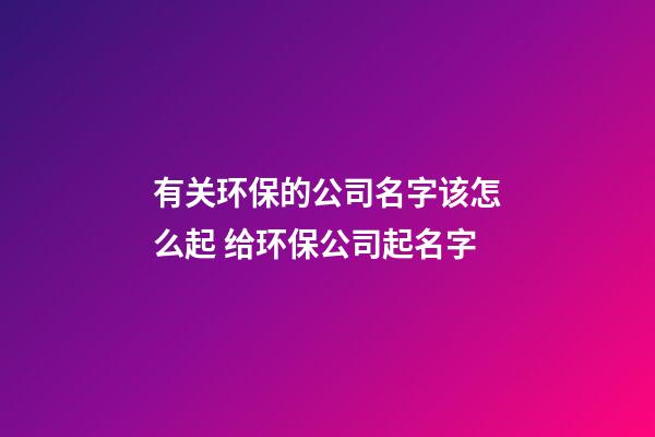 有关环保的公司名字该怎么起 给环保公司起名字-第1张-公司起名-玄机派